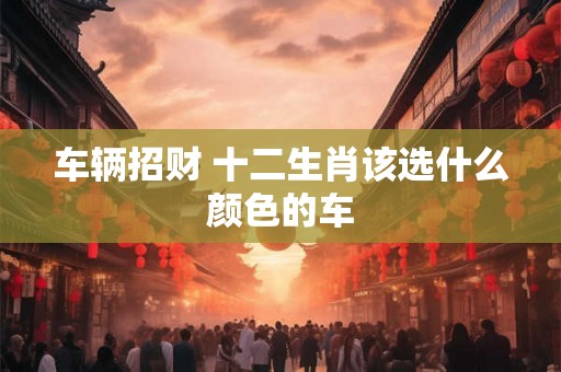 车辆招财 十二生肖该选什么颜色的车