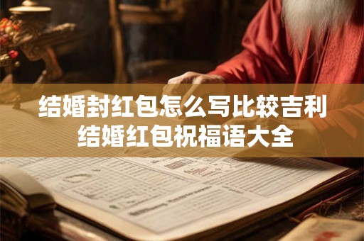 结婚封红包怎么写比较吉利 结婚红包祝福语大全