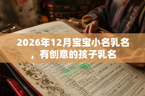 2026年12月宝宝小名乳名，有创意的孩子乳名
