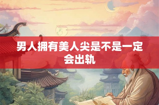 男人拥有美人尖是不是一定会出轨