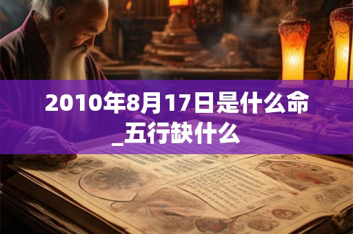 2010年8月17日是什么命_五行缺什么