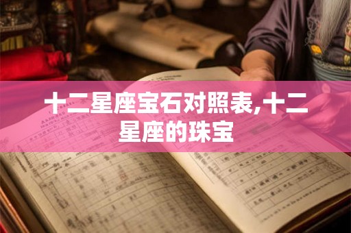 十二星座宝石对照表,十二星座的珠宝