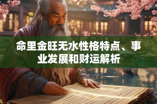 命里金旺无水性格特点、事业发展和财运解析