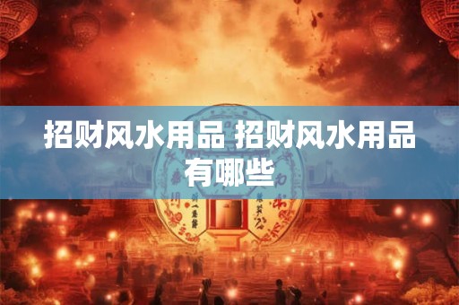 招财风水用品 招财风水用品有哪些