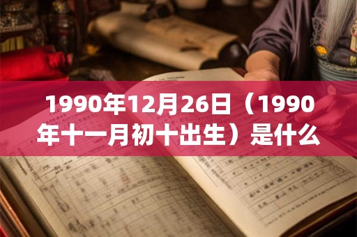 1990年12月26日（1990年十一月初十出生）是什么命_命运如何