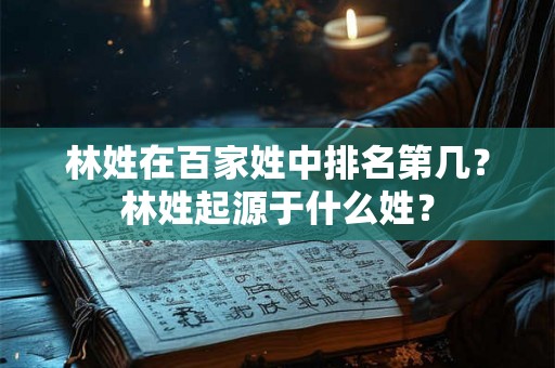 林姓在百家姓中排名第几？林姓起源于什么姓？