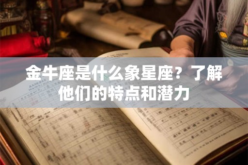 金牛座是什么象星座？了解他们的特点和潜力