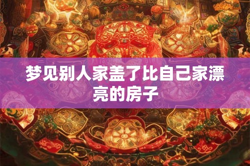 梦见别人家盖了比自己家漂亮的房子
