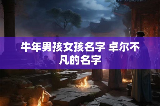 牛年男孩女孩名字 卓尔不凡的名字
