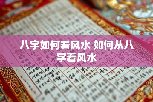 八字如何看风水 如何从八字看风水