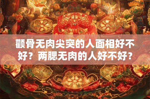 颧骨无肉尖突的人面相好不好？两腮无肉的人好不好？