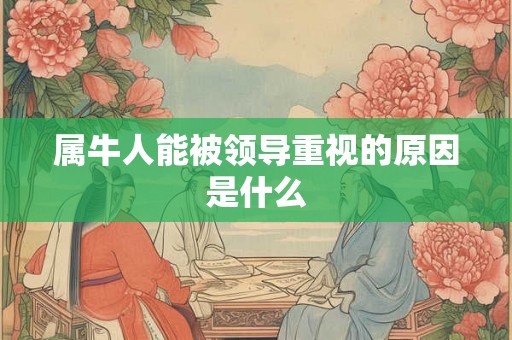 属牛人能被领导重视的原因是什么