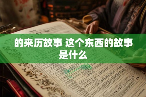 的来历故事 这个东西的故事是什么