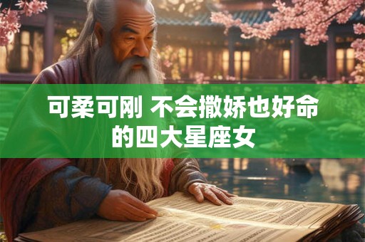 可柔可刚 不会撒娇也好命的四大星座女