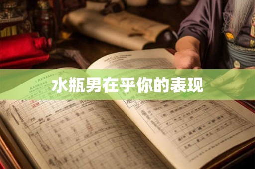水瓶男在乎你的表现