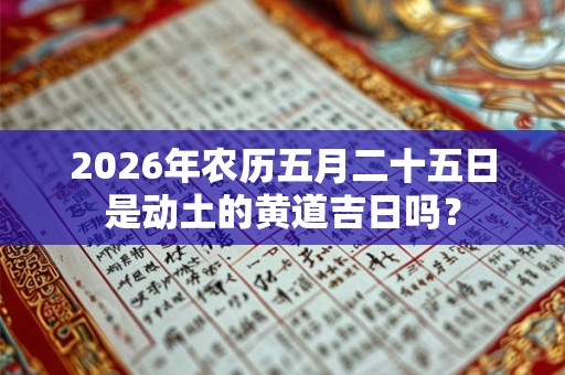 2026年农历五月二十五日是动土的黄道吉日吗？