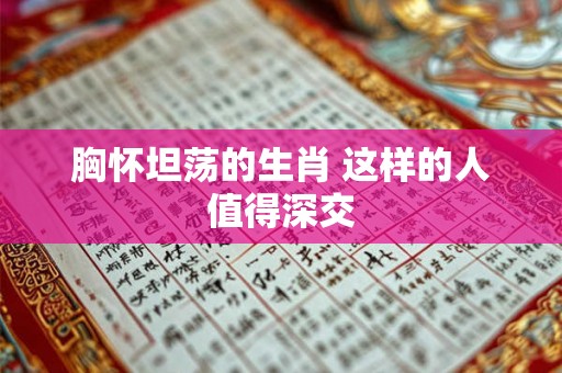 胸怀坦荡的生肖 这样的人值得深交