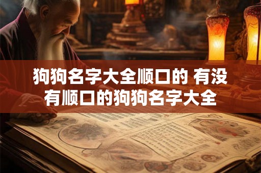 狗狗名字大全顺口的 有没有顺口的狗狗名字大全 狗狗名字大全顺口的 有没有顺口的狗狗名字大全