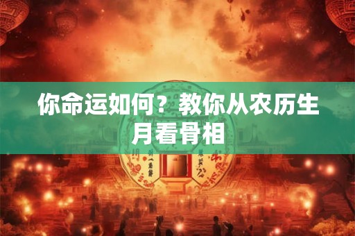 你命运如何？教你从农历生月看骨相