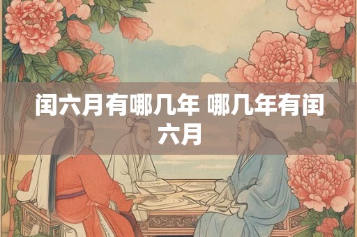 闰六月有哪几年 哪几年有闰六月 闰六月有哪几年 哪几年有闰六月