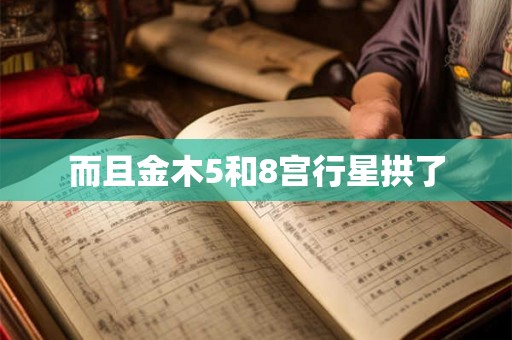 而且金木5和8宫行星拱了 而且金木5和8宫行星拱了