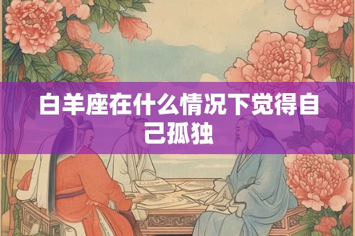 白羊座在什么情况下觉得自己孤独