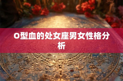 O型血的处女座男女性格分析