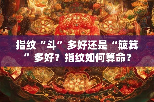 指纹“斗”多好还是“簸箕”多好？指纹如何算命？