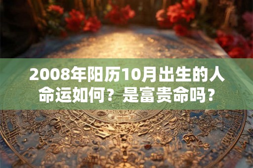 2008年阳历10月出生的人命运如何？是富贵命吗？