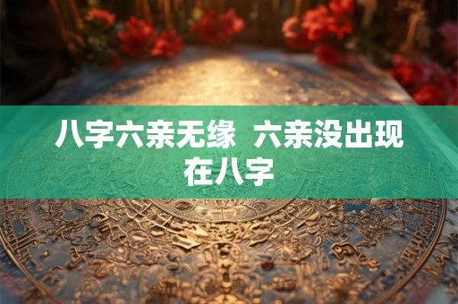 八字六亲无缘  六亲没出现在八字