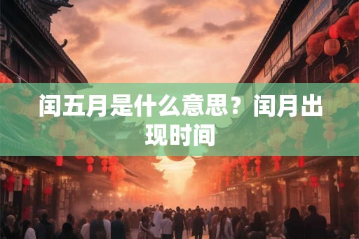 闰五月是什么意思？闰月出现时间