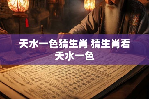 天水一色猜生肖 猜生肖看天水一色