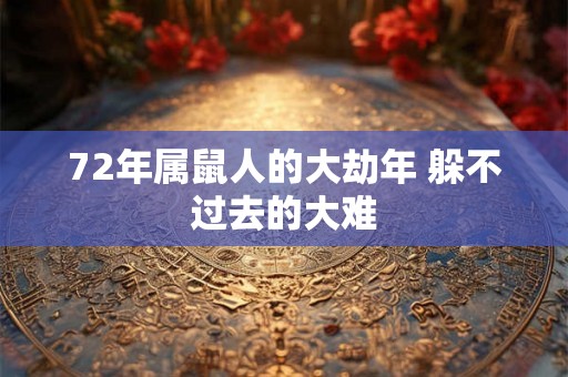 72年属鼠人的大劫年 躲不过去的大难
