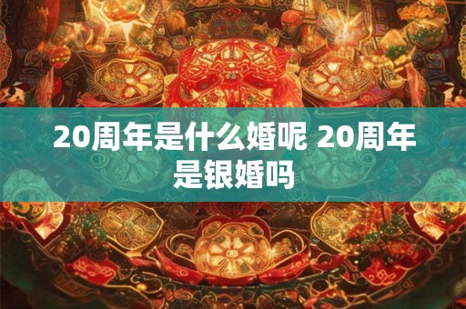 20周年是什么婚呢 20周年是银婚吗