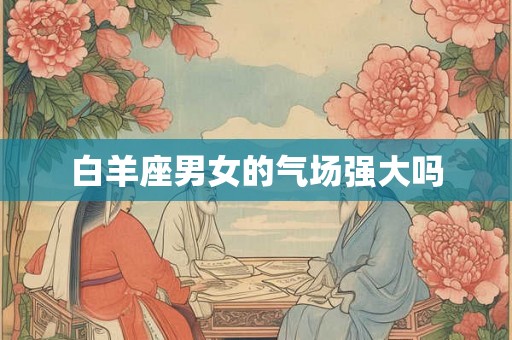 白羊座男女的气场强大吗