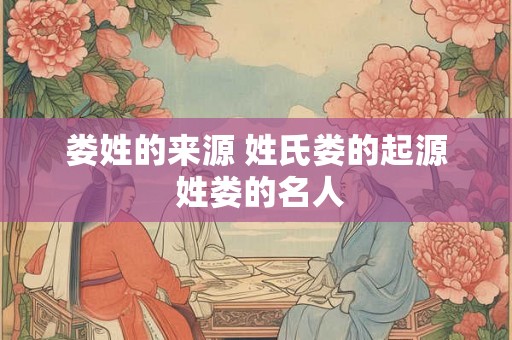娄姓的来源 姓氏娄的起源 姓娄的名人