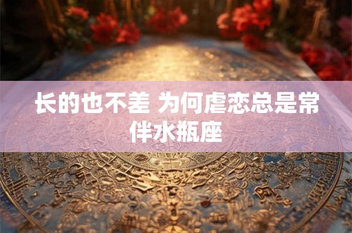 长的也不差 为何虐恋总是常伴水瓶座