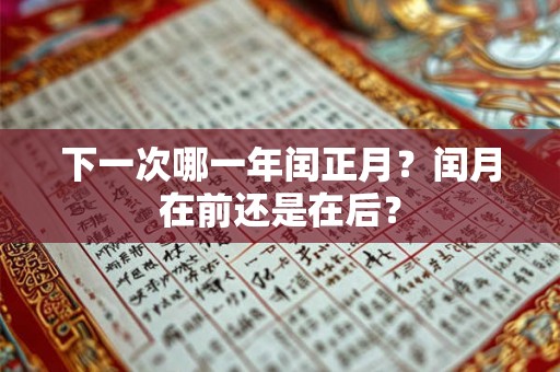 下一次哪一年闰正月？闰月在前还是在后？