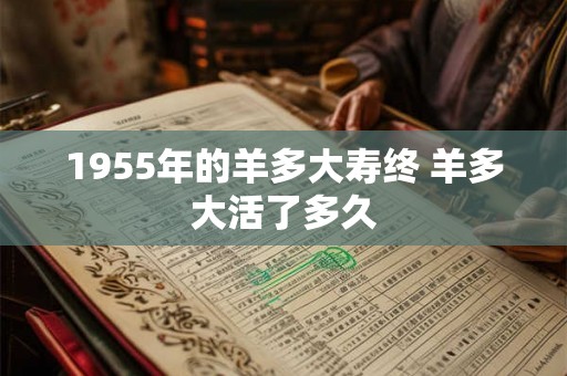 1955年的羊多大寿终 羊多大活了多久