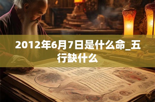 2012年6月7日是什么命_五行缺什么