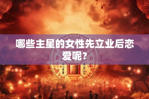 哪些主星的女性先立业后恋爱呢？