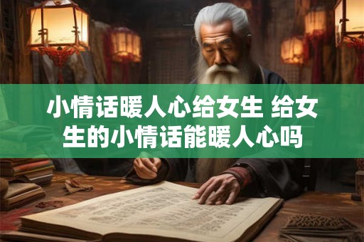 小情话暖人心给女生 给女生的小情话能暖人心吗 小情话暖人心给女生 给女生的小情话能暖人心吗