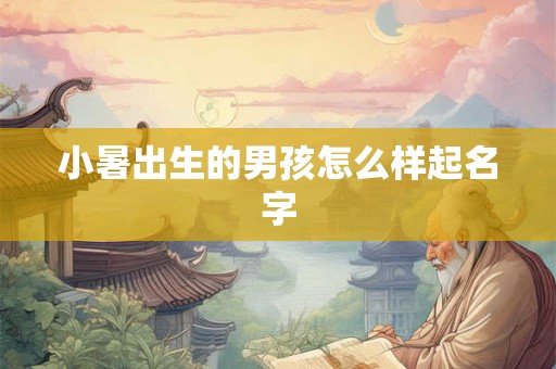 小暑出生的男孩怎么样起名字