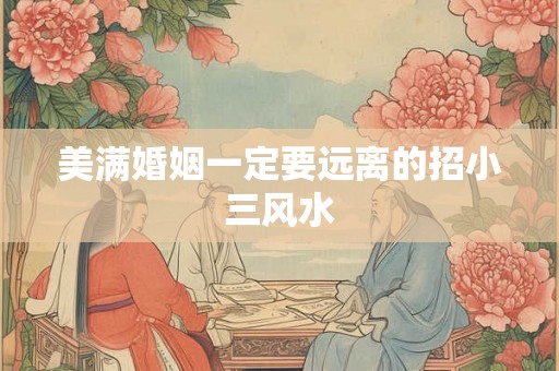 美满婚姻一定要远离的招小三风水 美满婚姻一定要远离的招小三风水