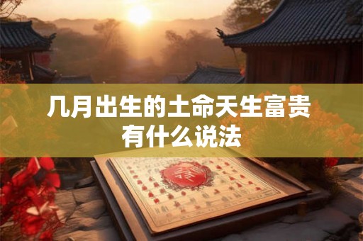 几月出生的土命天生富贵 有什么说法