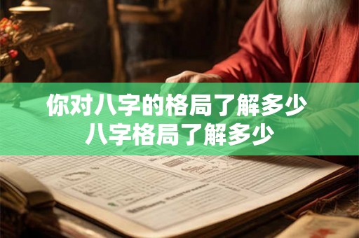 你对八字的格局了解多少 八字格局了解多少