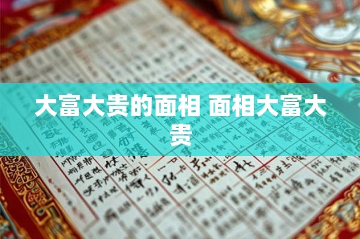 大富大贵的面相 面相大富大贵
