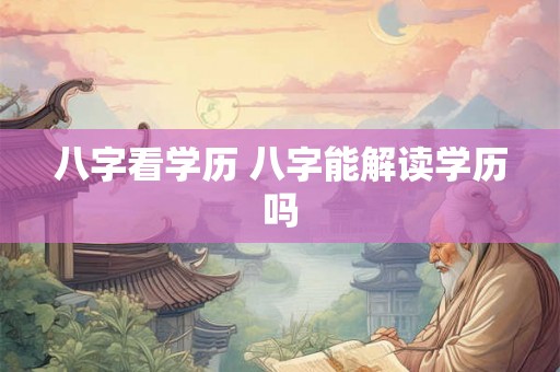 八字看学历 八字能解读学历吗