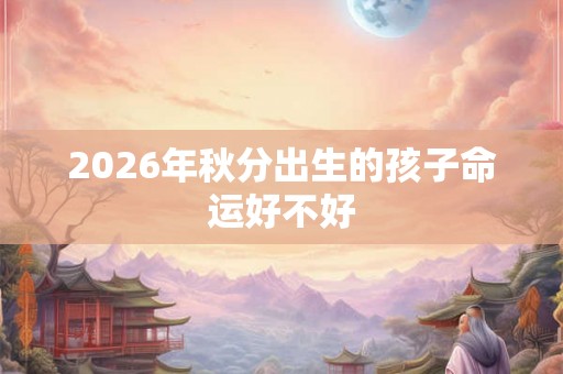 2026年秋分出生的孩子命运好不好