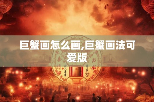 巨蟹画怎么画,巨蟹画法可爱版 巨蟹画怎么画,巨蟹画法可爱版